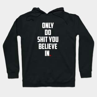 ONLY DO SHIT YOU BELIEVE IN. Hoodie